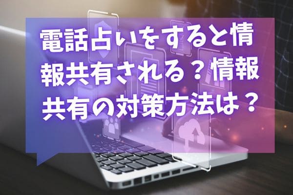 電話占いをすると情報共有される？情報共有の対策方法は？